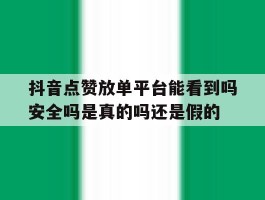 包含抖音点赞放单平台能看到吗安全吗是真的吗还是假的的词条