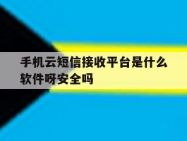 包含手机云短信接收平台是什么软件呀安全吗的词条