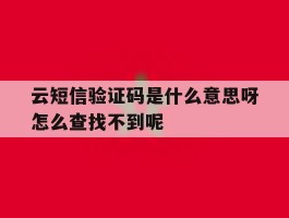 关于云短信验证码是什么意思呀怎么查找不到呢的信息