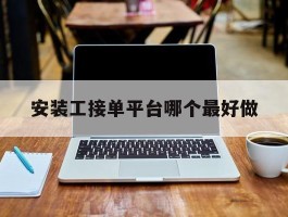 安装工接单平台哪个最好做