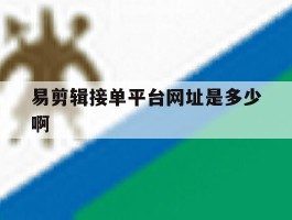关于易剪辑接单平台网址是多少啊的信息