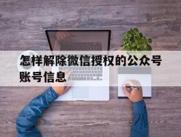 怎样解除微信授权的公众号账号信息