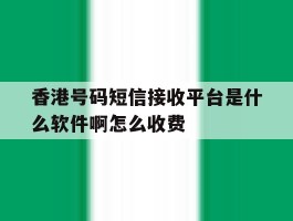 香港号码短信接收平台是什么软件啊怎么收费