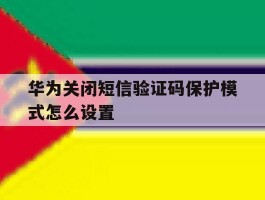 华为关闭短信验证码保护模式怎么设置