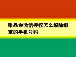 包含唯品会微信授权怎么解除绑定的手机号码的词条