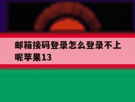 邮箱接码登录怎么登录不上呢苹果13