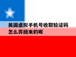 美国虚拟手机号收取验证码怎么弄回来的呢的简单介绍