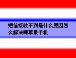 关于短信接收不到是什么原因怎么解决呢苹果手机的信息