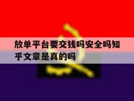 放单平台要交钱吗安全吗知乎文章是真的吗的简单介绍