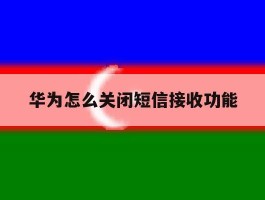 华为怎么关闭短信接收功能