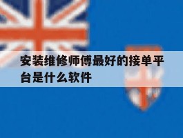 安装维修师傅最好的接单平台是什么软件