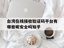 台湾在线接收验证码平台有哪些呢安全吗知乎的简单介绍