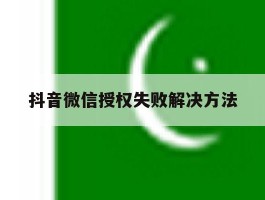 抖音微信授权失败解决方法
