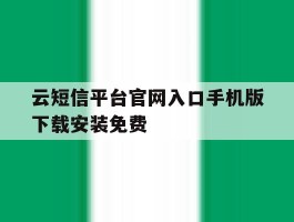 云短信平台官网入口手机版下载安装免费的简单介绍