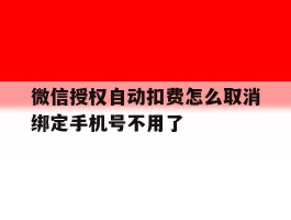 微信授权自动扣费怎么取消绑定手机号不用了的简单介绍