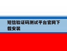 短信验证码测试平台官网下载安装