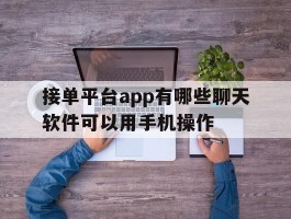 接单平台app有哪些聊天软件可以用手机操作