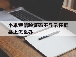 小米短信验证码不显示在屏幕上怎么办