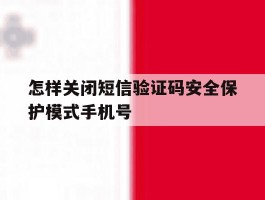 怎样关闭短信验证码安全保护模式手机号