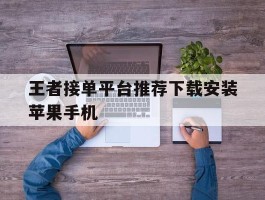 王者接单平台推荐下载安装苹果手机