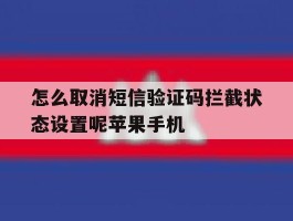 怎么取消短信验证码拦截状态设置呢苹果手机的简单介绍