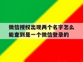关于微信授权出现两个名字怎么能查到是一个微信登录的的信息