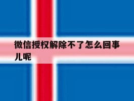 微信授权解除不了怎么回事儿呢