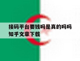 包含接码平台要钱吗是真的吗吗知乎文章下载的词条
