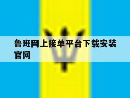包含鲁班网上接单平台下载安装官网的词条