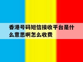 香港号码短信接收平台是什么意思啊怎么收费