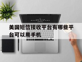 美国短信接收平台有哪些平台可以用手机