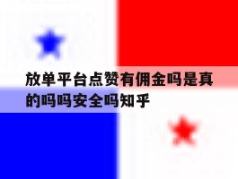 放单平台点赞有佣金吗是真的吗吗安全吗知乎的简单介绍