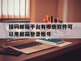 包含接码邮箱平台有哪些软件可以用邮箱登录账号的词条