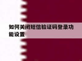 如何关闭短信验证码登录功能设置