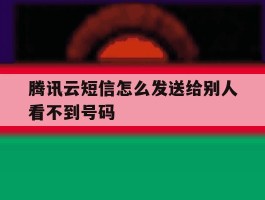 腾讯云短信怎么发送给别人看不到号码
