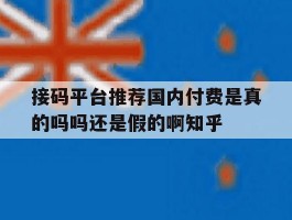 关于接码平台推荐国内付费是真的吗吗还是假的啊知乎的信息