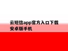 关于云短信app官方入口下载安卓版手机的信息