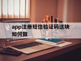 app注册短信验证码这块如何做