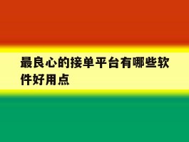 最良心的接单平台有哪些软件好用点