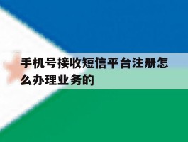 手机号接收短信平台注册怎么办理业务的