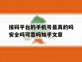 接码平台的手机号是真的吗安全吗可靠吗知乎文章的简单介绍