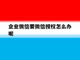 企业微信要微信授权怎么办呢