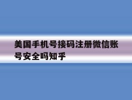 美国手机号接码注册微信账号安全吗知乎的简单介绍
