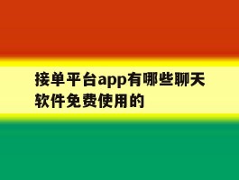 关于接单平台app有哪些聊天软件免费使用的的信息
