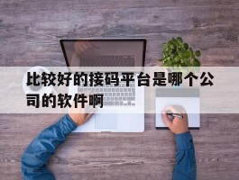 关于比较好的接码平台是哪个公司的软件啊的信息