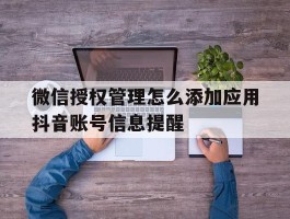 微信授权管理怎么添加应用抖音账号信息提醒