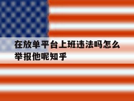 在放单平台上班违法吗怎么举报他呢知乎的简单介绍