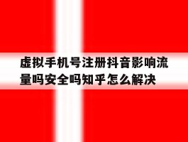 包含虚拟手机号注册抖音影响流量吗安全吗知乎怎么解决的词条