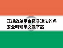 正规放单平台属于违法的吗安全吗知乎文章下载的简单介绍