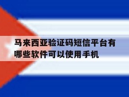 马来西亚验证码短信平台有哪些软件可以使用手机的简单介绍